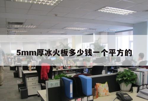 5mm厚冰火板多少錢一個(gè)平方的